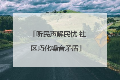 听民声解民忧 社区巧化噪音矛盾