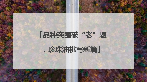 品种突围破“老”题，珍珠油桃写新篇