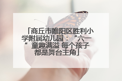 商丘市睢阳区胜利小学附属幼儿园：“六一”童趣满溢 每个孩子都是舞台主角