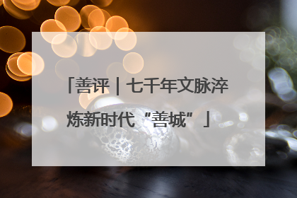 善评｜七千年文脉淬炼新时代“善城”
