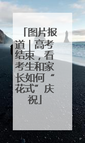 图片报道｜高考结束，看考生和家长如何“花式”庆祝
