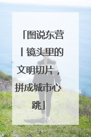 图说东营丨镜头里的文明切片，拼成城市心跳