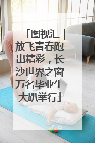 图视汇｜放飞青春跑出精彩，长沙世界之窗万名毕业生大趴举行