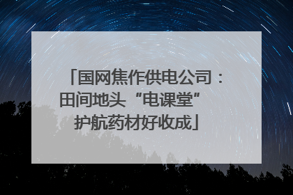 国网焦作供电公司：田间地头“电课堂” 护航药材好收成