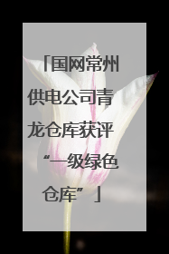 国网常州供电公司青龙仓库获评“一级绿色仓库”