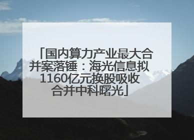 国内算力产业最大合并案落锤：海光信息拟1160亿元换股吸收合并中科曙光