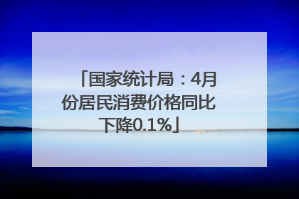 国家统计局：4月份居民消费价格同比下降0.1%