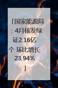 国家能源局：4月核发绿证2.16亿个 环比增长23.94%