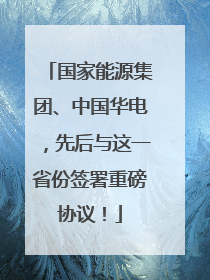 国家能源集团、中国华电，先后与这一省份签署重磅协议！