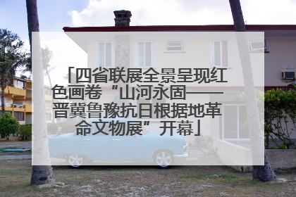 四省联展全景呈现红色画卷“山河永固——晋冀鲁豫抗日根据地革命文物展”开幕