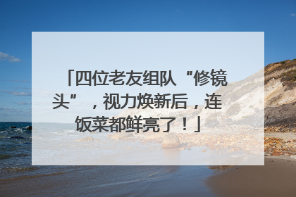 四位老友组队“修镜头”，视力焕新后，连饭菜都鲜亮了！