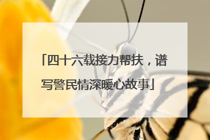四十六载接力帮扶，谱写警民情深暖心故事