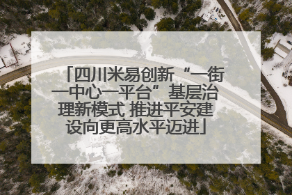 四川米易创新“一街一中心一平台”基层治理新模式 推进平安建设向更高水平迈进