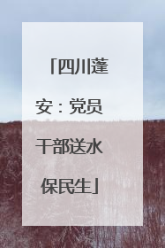 四川蓬安：党员干部送水保民生
