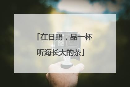 在日照，品一杯听海长大的茶