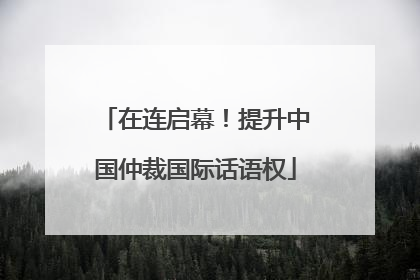 在连启幕！提升中国仲裁国际话语权