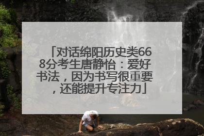 对话绵阳历史类668分考生唐静怡：爱好书法，因为书写很重要，还能提升专注力