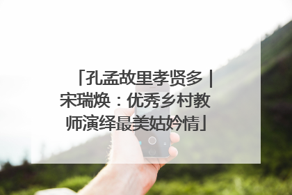 孔孟故里孝贤多｜宋瑞焕：优秀乡村教师演绎最美姑妗情