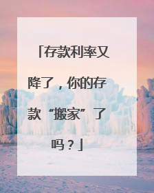 存款利率又降了，你的存款“搬家”了吗？