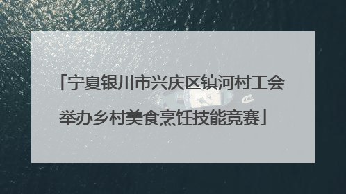 宁夏银川市兴庆区镇河村工会举办乡村美食烹饪技能竞赛