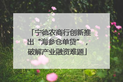宁德农商行创新推出“海参仓单贷”，破解产业融资难题