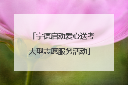宁德启动爱心送考大型志愿服务活动