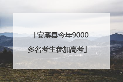 安溪县今年9000多名考生参加高考
