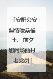 安阳公安温情暖桑榆 七一前夕慰问汤西村老党员