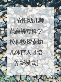 安阳幼儿师范高等专科学校积极探索幼儿体育人才培养新模式
