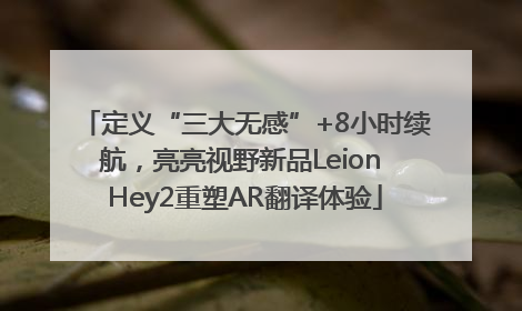 定义“三大无感”+8小时续航，亮亮视野新品Leion Hey2重塑AR翻译体验