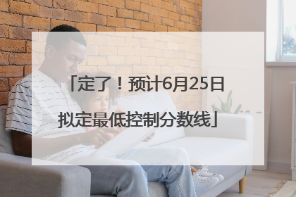 定了！预计6月25日拟定最低控制分数线
