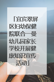 宜宾翠屏区妇幼保健院联合一曼幼儿园家长学校开展健康知识宣传活动