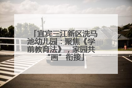 宜宾三江新区洗马池幼儿园：聚焦《学前教育法》，家园共“画”衔接