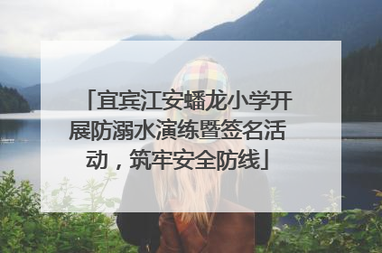 宜宾江安蟠龙小学开展防溺水演练暨签名活动，筑牢安全防线