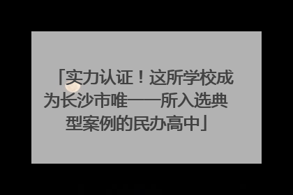 实力认证！这所学校成为长沙市唯一一所入选典型案例的民办高中