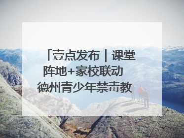 壹点发布｜课堂阵地+家校联动 德州青少年禁毒教育全覆盖