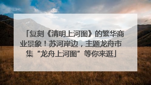 复刻《清明上河图》的繁华商业景象！苏河岸边，主题龙舟市集“龙舟上河图”等你来逛