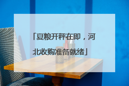夏粮开秤在即，河北收购准备就绪