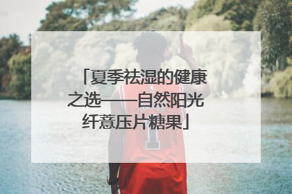 夏季祛湿的健康之选——自然阳光纤薏压片糖果