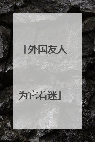 外国友人为它着迷