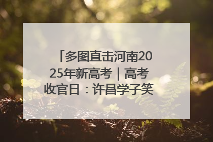 多图直击河南2025年新高考｜高考收官日：许昌学子笑迎鲜花与祝福