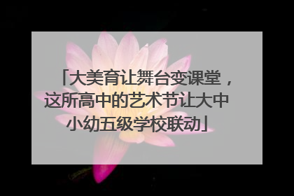 大美育让舞台变课堂，这所高中的艺术节让大中小幼五级学校联动