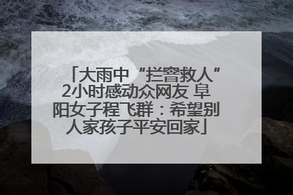 大雨中“拦窨救人”2小时感动众网友 阜阳女子程飞群：希望别人家孩子平安回家