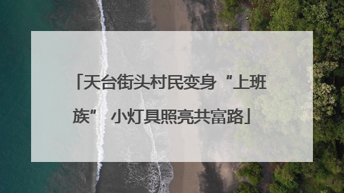 天台街头村民变身“上班族” 小灯具照亮共富路
