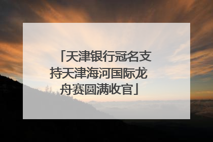 天津银行冠名支持天津海河国际龙舟赛圆满收官