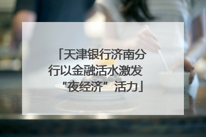 天津银行济南分行以金融活水激发“夜经济”活力
