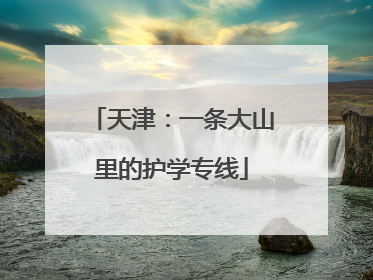 天津：一条大山里的护学专线