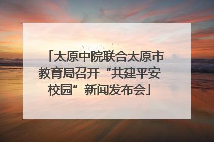太原中院联合太原市教育局召开“共建平安校园”新闻发布会