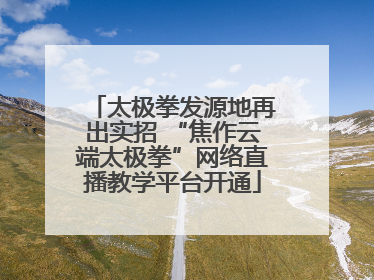 太极拳发源地再出实招 “焦作云端太极拳”网络直播教学平台开通