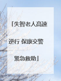 失智老人高速逆行 保康交警紧急救助
